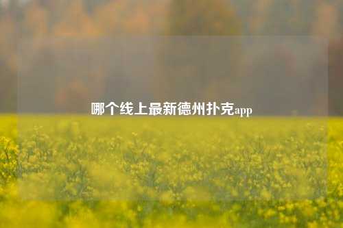 哪个线上最新德州扑克app