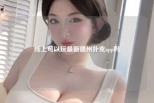 线上可以玩最新德州扑克app吗