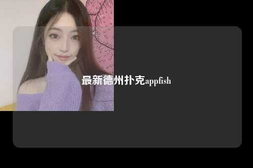 最新德州扑克appfish