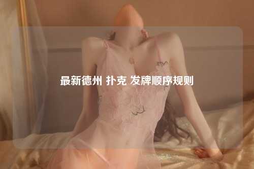 最新德州 扑克 发牌顺序规则
