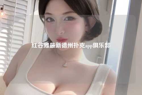 红谷滩最新德州扑克app俱乐部
