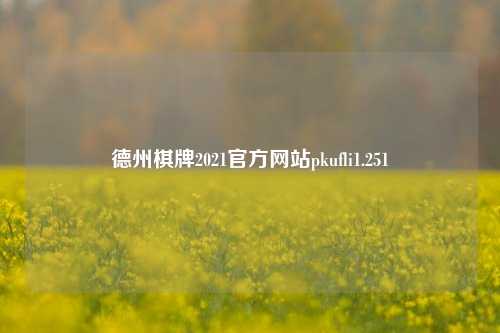 德州棋牌2021官方网站pkufli1.251