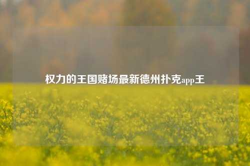 权力的王国赌场最新德州扑克app王