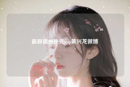 最新德州扑克app黄兴龙微博