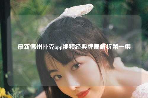 最新德州扑克app视频经典牌局解析第一集