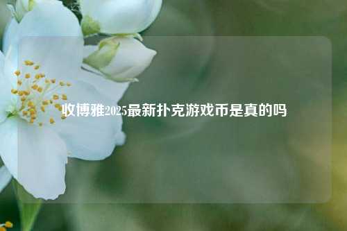 收博雅2025最新扑克游戏币是真的吗