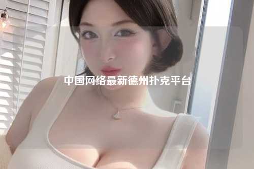 中国网络最新德州扑克平台
