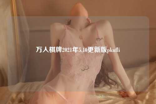 万人棋牌2021年5.10更新版pkufli