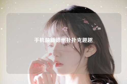 手机最新德州扑扑克趣趣