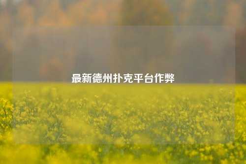 最新德州扑克平台作弊