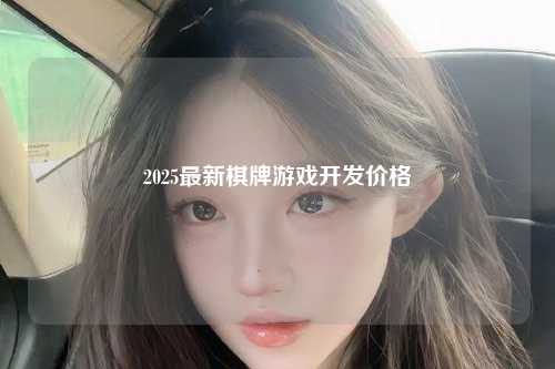 2025最新棋牌游戏开发价格