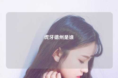 虎牙德州是谁