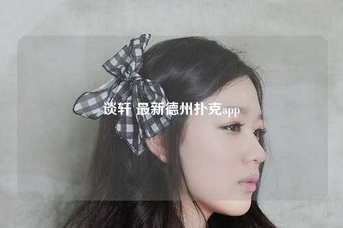 谈轩 最新德州扑克app