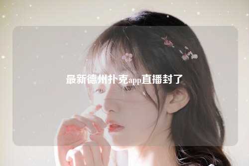 最新德州扑克app直播封了