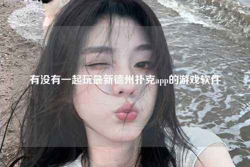 有没有一起玩最新德州扑克app的游戏软件