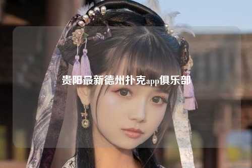 贵阳最新德州扑克app俱乐部