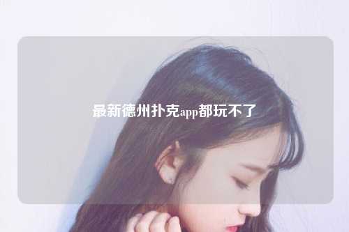 最新德州扑克app都玩不了
