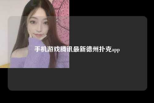手机游戏腾讯最新德州扑克app