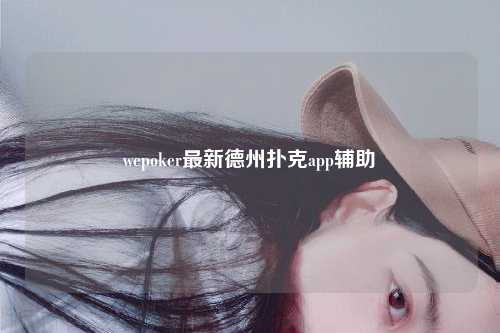 wepoker最新德州扑克app辅助