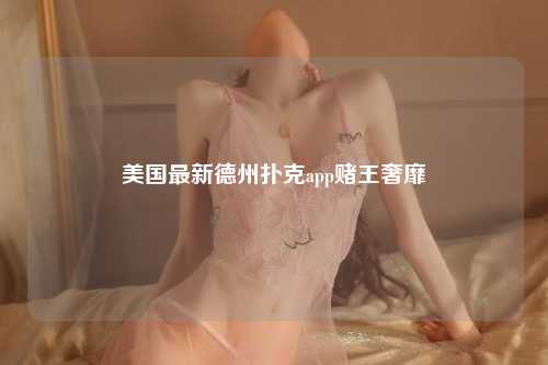 美国最新德州扑克app赌王奢靡