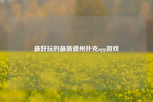 最好玩的最新德州扑克app游戏