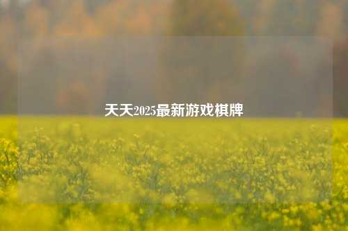 天天2025最新游戏棋牌