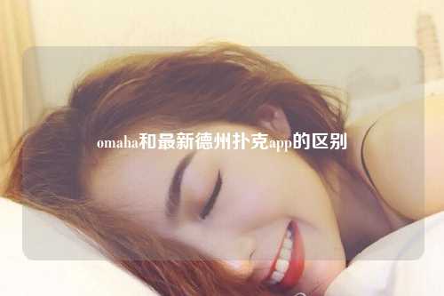 omaha和最新德州扑克app的区别