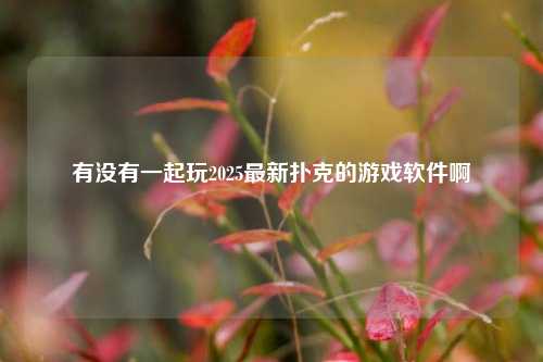 有没有一起玩2025最新扑克的游戏软件啊