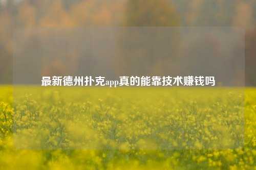 最新德州扑克app真的能靠技术赚钱吗