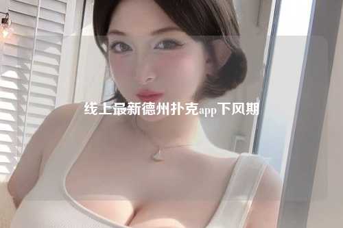 线上最新德州扑克app下风期