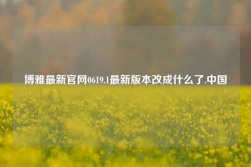 博雅最新官网0619.1最新版本改成什么了.中国
