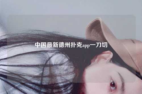 中国最新德州扑克app一刀切